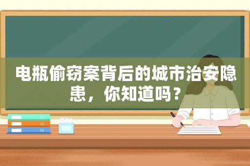 電瓶偷竊案背后的城市治安隱患，你知道嗎？