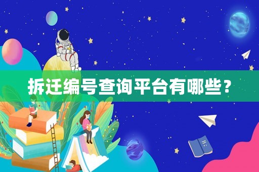 拆遷編號查詢平臺有哪些？