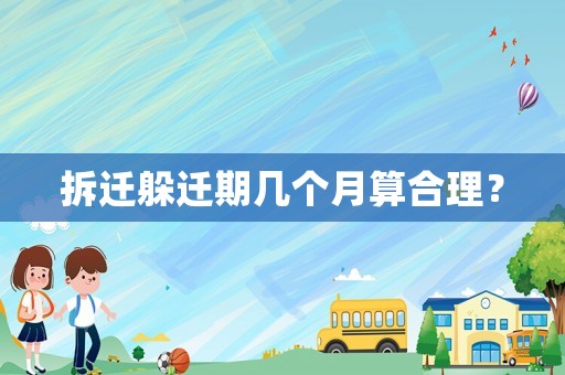 拆遷躲遷期幾個月算合理？