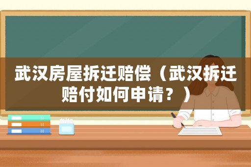 武漢房屋拆遷賠償（武漢拆遷賠付如何申請？）