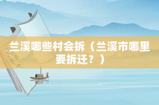 蘭溪哪些村會拆（蘭溪市哪里要拆遷？）