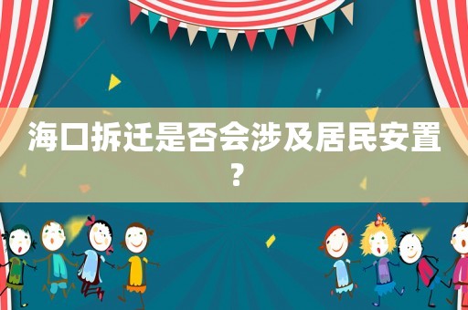 海口拆遷是否會涉及居民安置？