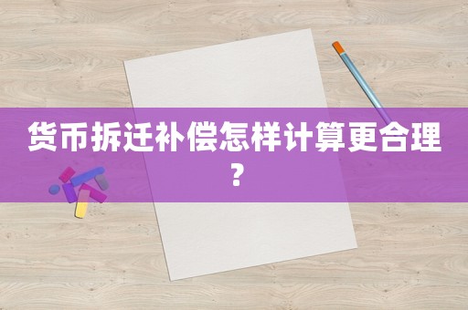 貨幣拆遷補償怎樣計算更合理？