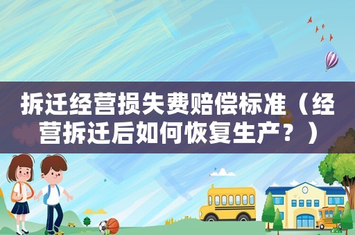 拆遷經營損失費賠償標準（經營拆遷后如何恢復生產？）