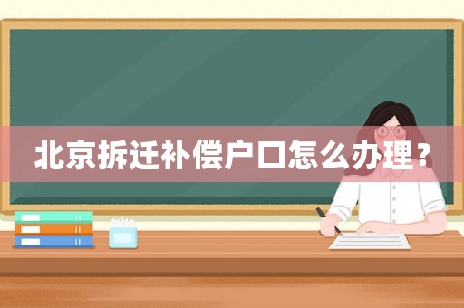 北京拆遷補(bǔ)償戶口怎么辦理？