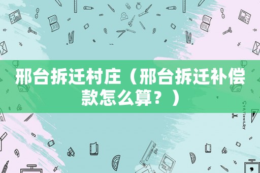 邢臺拆遷村莊（邢臺拆遷補償款怎么算？）