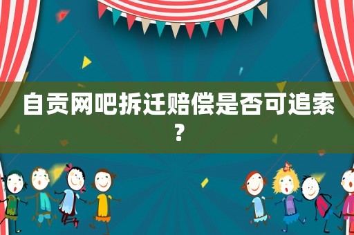 自貢網(wǎng)吧拆遷賠償是否可追索？