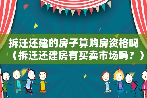 拆遷還建的房子算購房資格嗎（拆遷還建房有買賣市場嗎？）