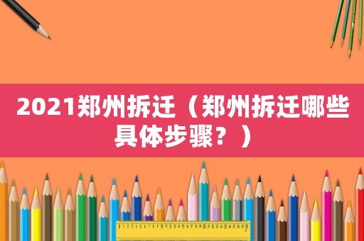 2021鄭州拆遷（鄭州拆遷哪些具體步驟？）