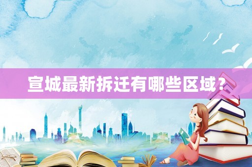 宣城最新拆遷有哪些區(qū)域？