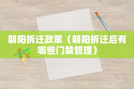 朝陽拆遷政策（朝陽拆遷后有哪些門禁管理）