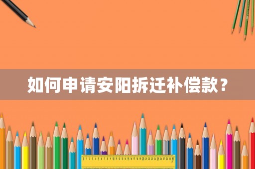 如何申請(qǐng)安陽拆遷補(bǔ)償款？