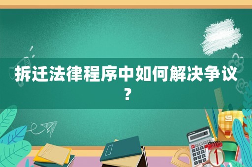拆遷法律程序中如何解決爭議？