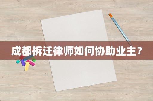成都拆遷律師如何協助業主？