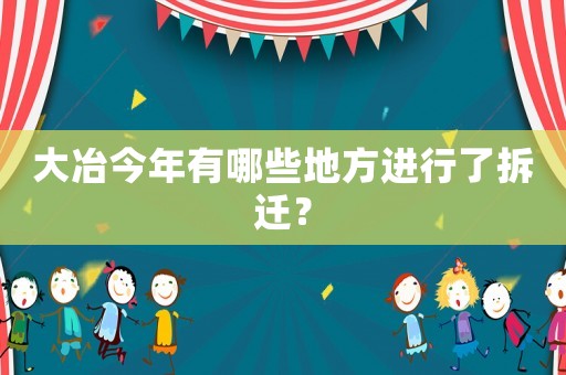 大冶今年有哪些地方進(jìn)行了拆遷？