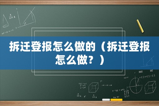 拆遷登報怎么做的（拆遷登報怎么做？）