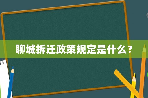 聊城拆遷政策規(guī)定是什么？