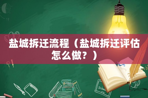 鹽城拆遷流程（鹽城拆遷評估怎么做？）