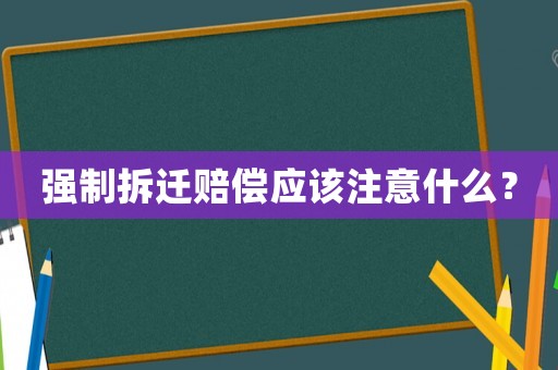強制拆遷賠償應該注意什么？