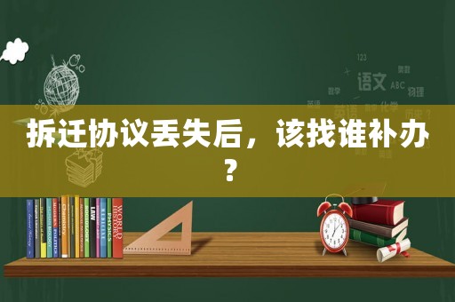 拆遷協議丟失后，該找誰補辦？