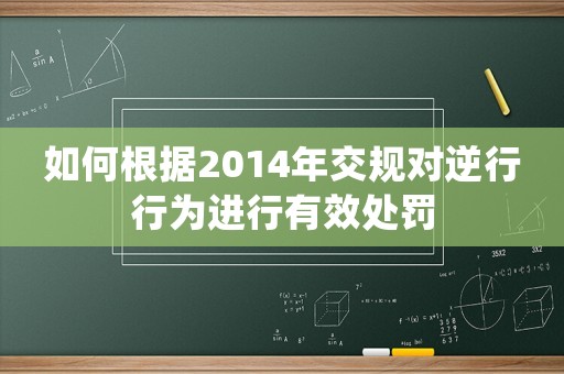如何根據(jù)2014年交規(guī)對逆行行為進行有效處罰