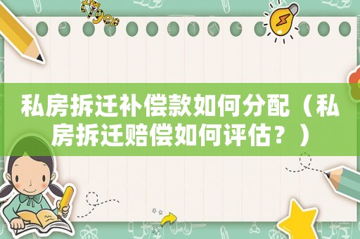 私房拆遷補(bǔ)償款如何分配（私房拆遷賠償如何評(píng)估？）