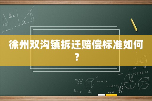 徐州雙溝鎮拆遷賠償標準如何？