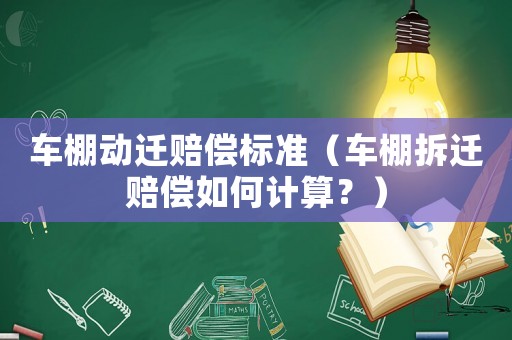 車棚動遷賠償標準（車棚拆遷賠償如何計算？）