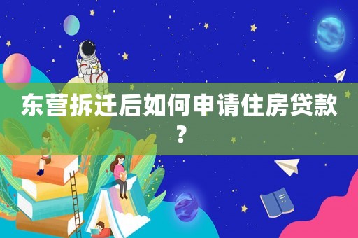 東營拆遷后如何申請住房貸款？