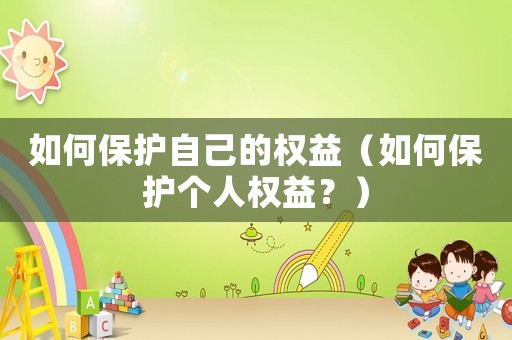 如何保護(hù)自己的權(quán)益（如何保護(hù)個(gè)人權(quán)益？）