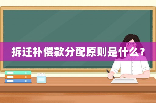 拆遷補償款分配原則是什么？
