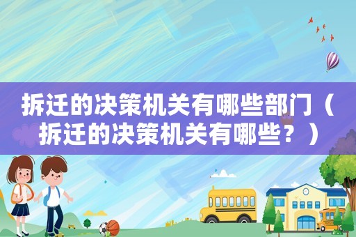 拆遷的決策機關有哪些部門（拆遷的決策機關有哪些？）