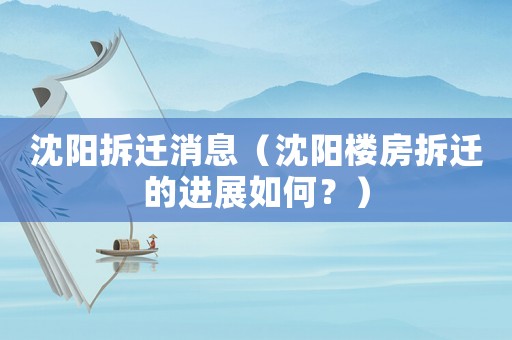 沈陽拆遷消息（沈陽樓房拆遷的進展如何？）
