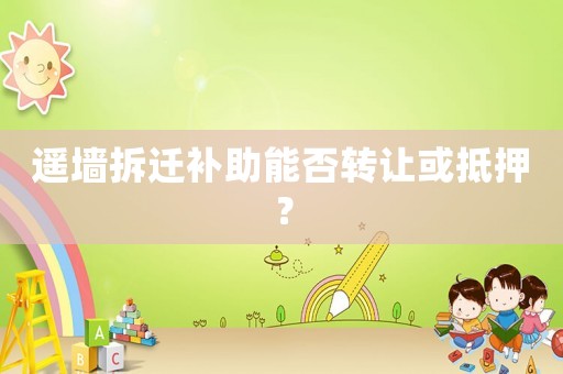 遙墻拆遷補助能否轉讓或抵押？