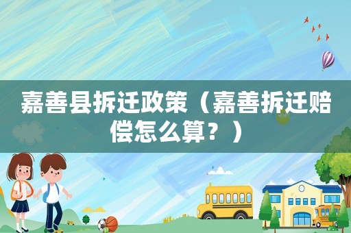 嘉善縣拆遷政策（嘉善拆遷賠償怎么算？）