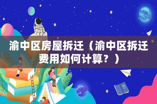 渝中區房屋拆遷（渝中區拆遷費用如何計算？）
