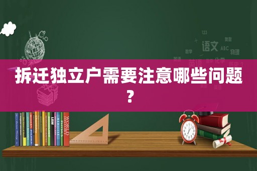 拆遷獨立戶需要注意哪些問題？