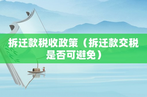 拆遷款稅收政策（拆遷款交稅是否可避免）