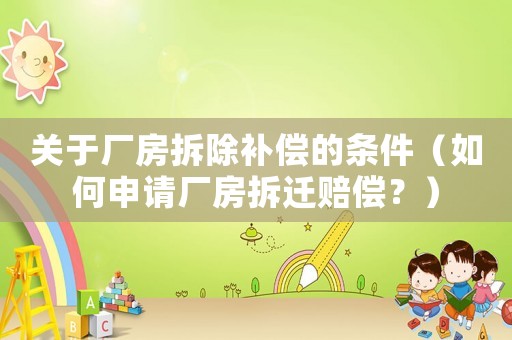 關于廠房拆除補償的條件（如何申請廠房拆遷賠償？）