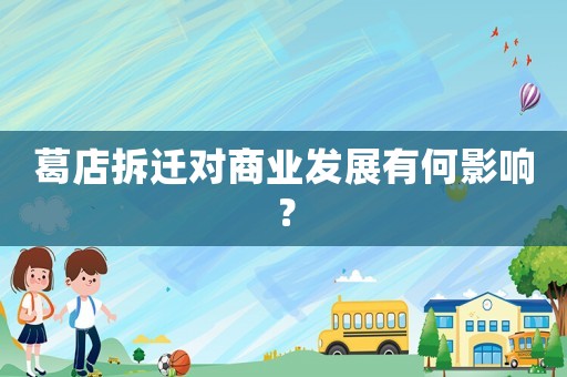 葛店拆遷對商業發展有何影響？