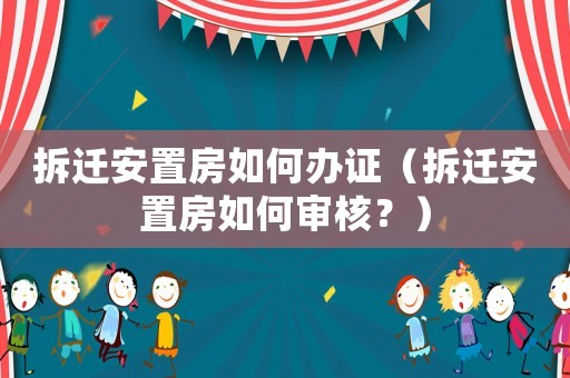 拆遷安置房如何辦證（拆遷安置房如何審核？）