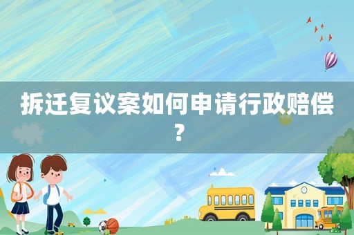 拆遷復議案如何申請行政賠償？