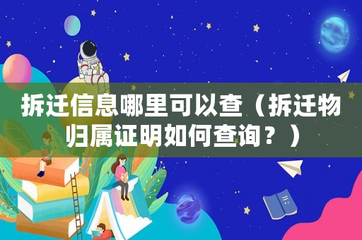 拆遷信息哪里可以查（拆遷物歸屬證明如何查詢？）