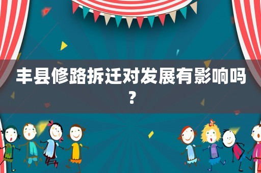 豐縣修路拆遷對發展有影響嗎？