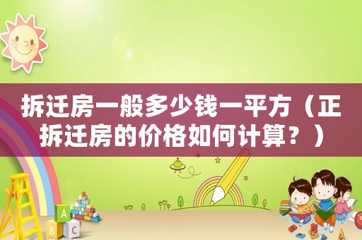 拆遷房一般多少錢一平方（正拆遷房的價格如何計算？）