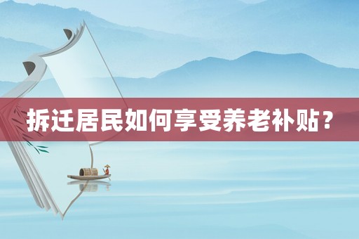 拆遷居民如何享受養老補貼？