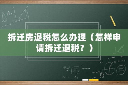 拆遷房退稅怎么辦理（怎樣申請拆遷退稅？）