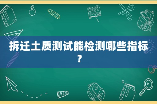 拆遷土質(zhì)測(cè)試能檢測(cè)哪些指標(biāo)？