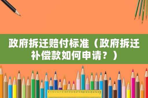 政府拆遷賠付標(biāo)準(zhǔn)（政府拆遷補償款如何申請？）
