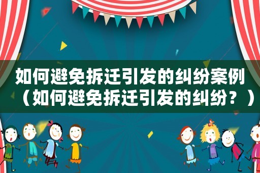 如何避免拆遷引發的糾紛案例（如何避免拆遷引發的糾紛？）